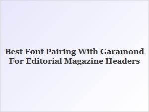 Best Display Font Pairings with Garamond for Magazine Headers