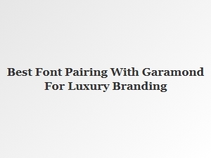 Best Display Font Pairings with Garamond for Luxury Branding